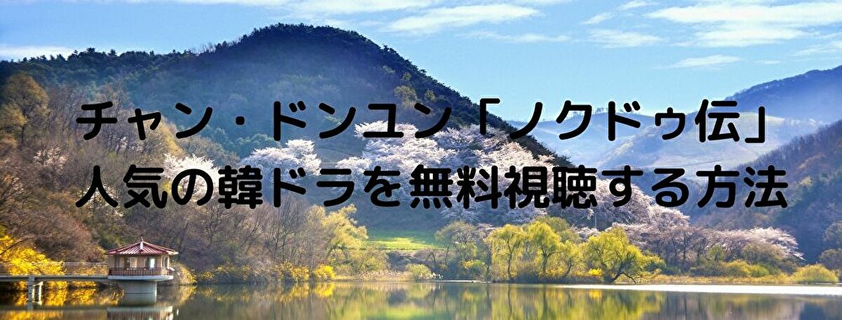 チャン・ドンユン「ノクドゥ伝」人気の韓ドラを無料視聴する方法